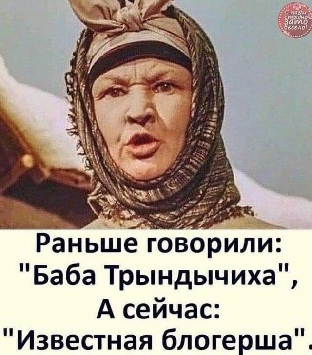 Раньше может быть и так все. Баба трындычиха. раньше говорили баба трындычиха а теперь известная блогерша. баба трындычиха фото.